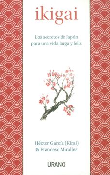 IKIGAI: LOS SECRETOS DE JAPON PARA UNA VIDA LARGA Y FELIZ - IKIGAI