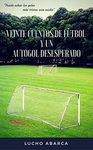 VEINTE CUENTOS DE FUTBOL Y UN AUTOGOL (ORIGINAL) - LUCHO ABARCA