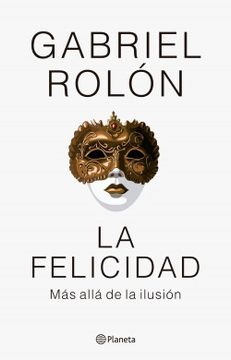 LA FELICIDAD MAS ALLA DE LA ILUSION - GABRIEL ROLON