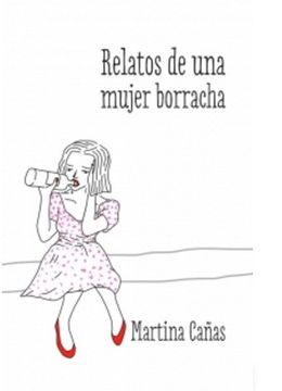 RELATOS DE UNA MUJER BORRACHA - MARTINA CAÑAS